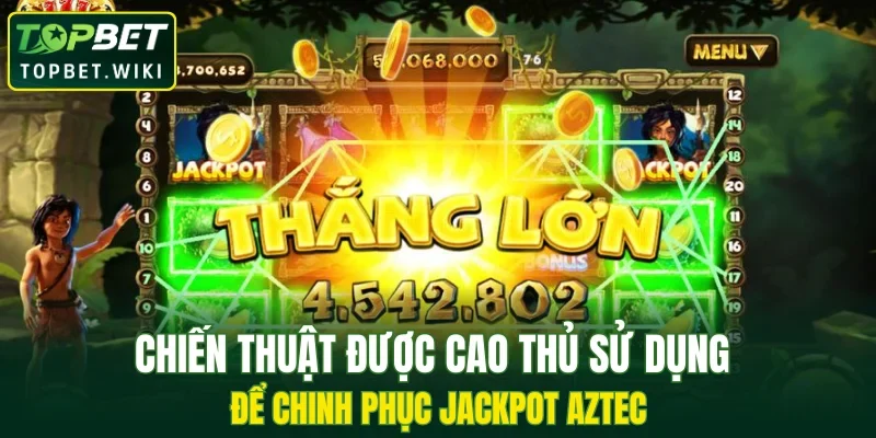 Chiến thuật được cao thủ sử dụng để chinh phục jackpot Aztec