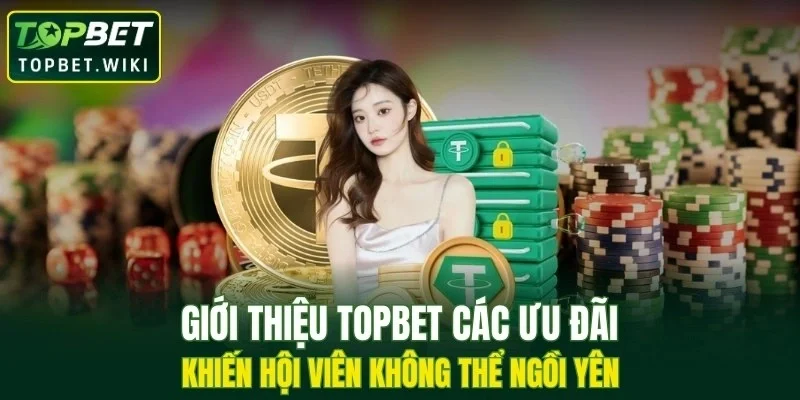 Giới thiệu TOPBET các ưu đãi khiến hội viên không thể ngồi yên