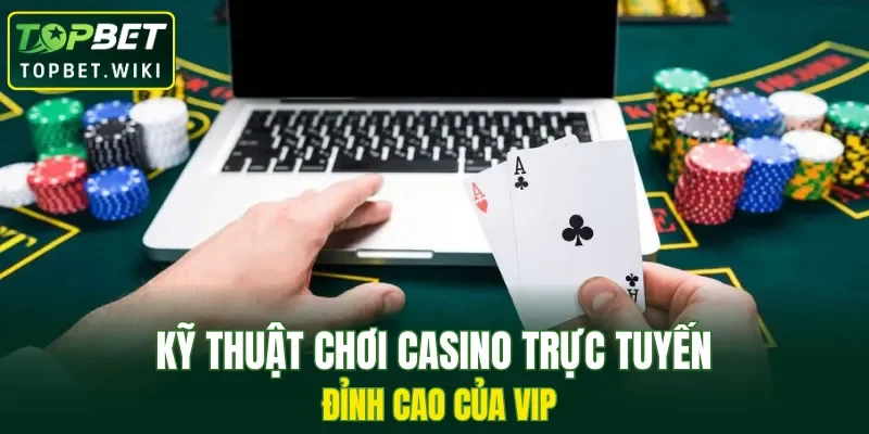 Kỹ thuật chơi casino trực tuyến đỉnh cao của Vip