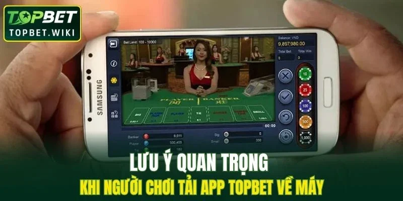 Lưu ý quan trọng khi người chơi tải app TOPBET về máy