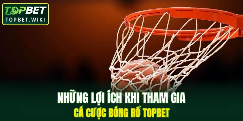 Những lợi ích khi tham gia cá cược bóng rổ TOPBET