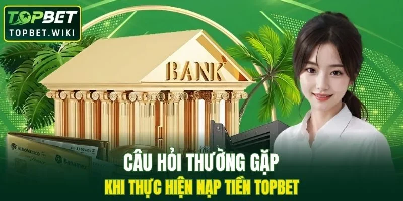Thắc mắc của người chơi khi thực hiện nạp tiền TOPBET