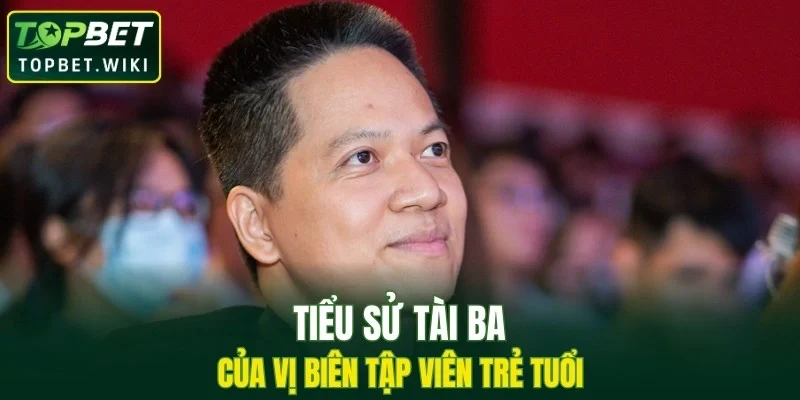 Tiểu sử tài ba của vị biên tập viên trẻ tuổi