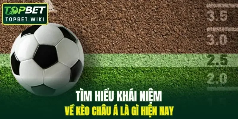 Tìm hiểu khái niệm kèo Châu Á hiện nay tại nhà cái